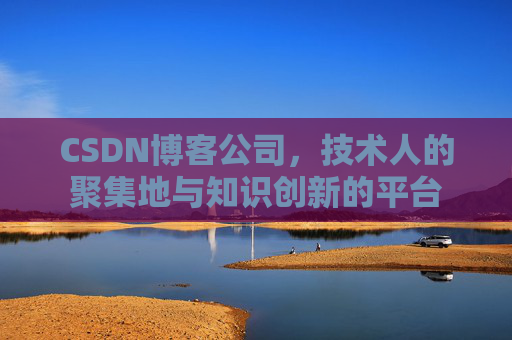 CSDN博客公司，技术人的聚集地与知识创新的平台