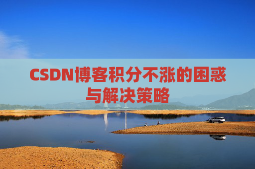 CSDN博客积分不涨的困惑与解决策略