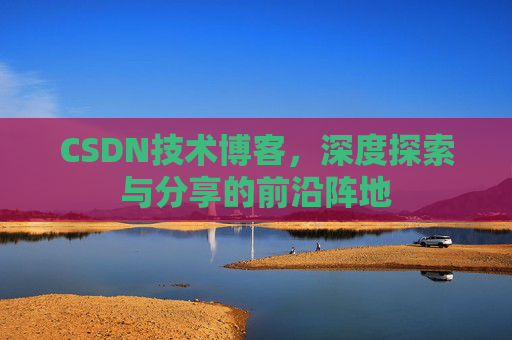 CSDN技术博客，深度探索与分享的前沿阵地